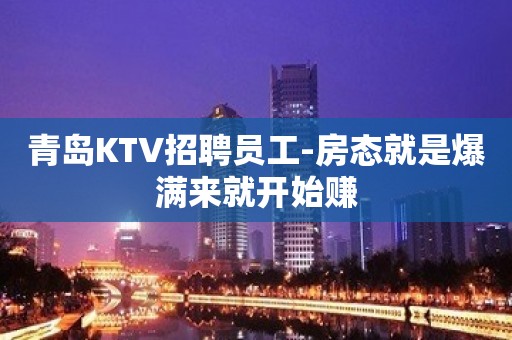 青岛KTV招聘员工-房态就是爆满来就开始赚