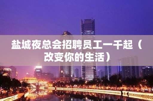 盐城夜总会招聘员工一千起（改变你的生活）