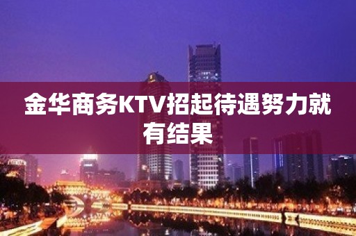 金华商务KTV招起待遇努力就有结果