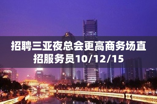 招聘三亚夜总会更高商务场直招服务员10/12/15