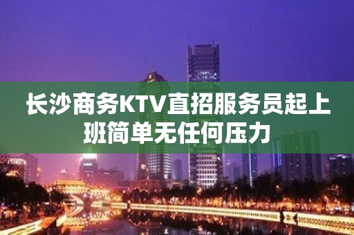 长沙商务KTV直招服务员起上班简单无任何压力