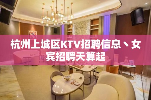 杭州上城区KTV招聘信息丶女宾招聘天算起