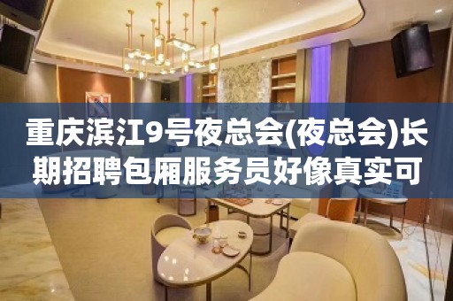 重庆滨江9号夜总会(夜总会)长期招聘包厢服务员好像真实可靠