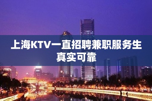 上海KTV一直招聘兼职服务生真实可靠