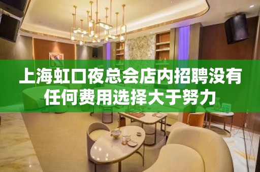 上海虹口夜总会店内招聘没有任何费用选择大于努力