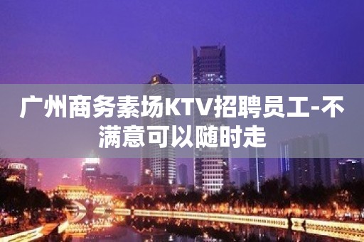 广州商务素场KTV招聘员工-不满意可以随时走