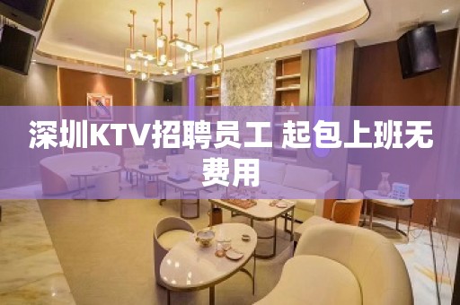 深圳KTV招聘员工 起包上班无费用