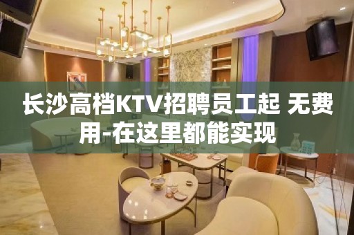 长沙高档KTV招聘员工起 无费用-在这里都能实现