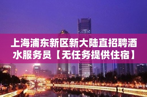 上海浦东新区新大陆直招聘酒水服务员【无任务提供住宿】