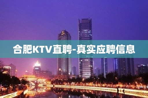 合肥KTV直聘-真实应聘信息