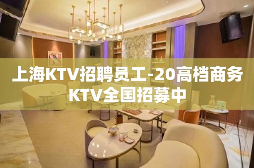 上海KTV招聘员工-20高档商务KTV全国招募中