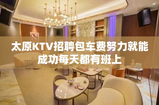 太原KTV招聘包车费努力就能成功每天都有班上