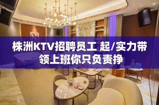 株洲KTV招聘员工 起/实力带 领上班你只负责挣