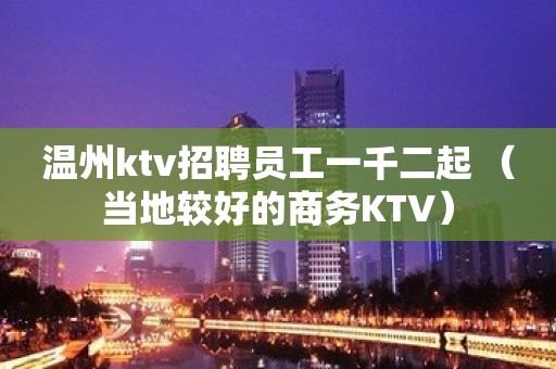 温州ktv招聘员工一千二起 （当地较好的商务KTV）