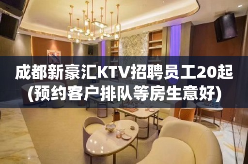 成都新豪汇KTV招聘员工20起(预约客户排队等房生意好)