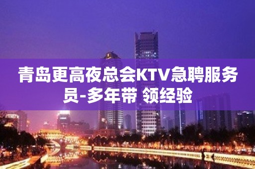 青岛更高夜总会KTV急聘服务员-多年带 领经验