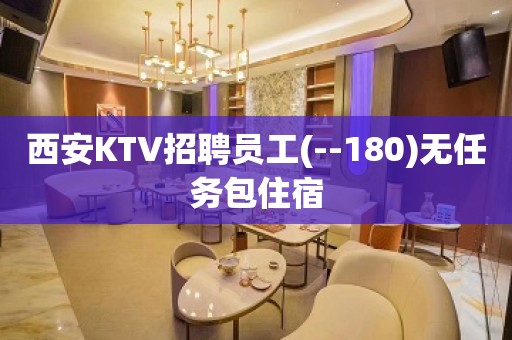 西安KTV招聘员工(--180)无任务包住宿