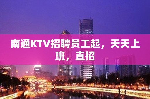 南通KTV招聘员工起，天天上班，直招