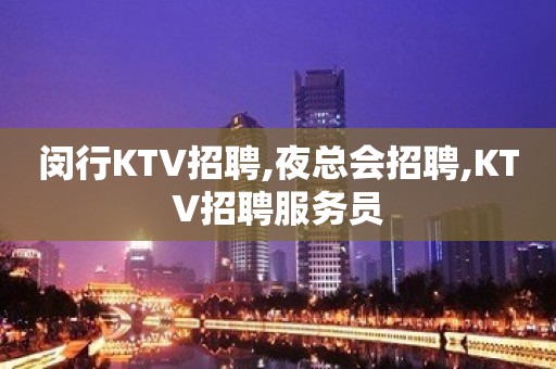 闵行KTV招聘,夜总会招聘,KTV招聘服务员