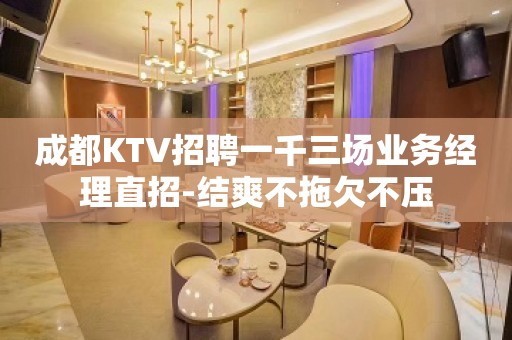 成都KTV招聘一千三场业务经理直招-结爽不拖欠不压