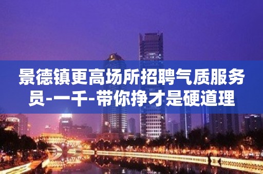 景德镇更高场所招聘气质服务员-一千-带你挣才是硬道理