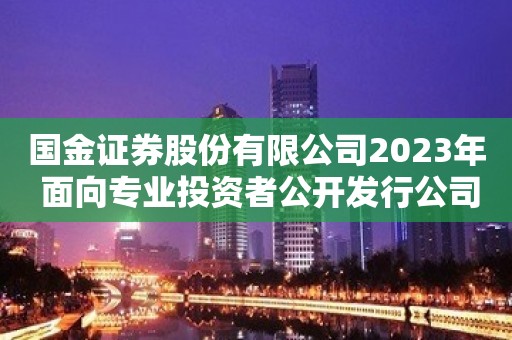 国金证券股份有限公司2023年 面向专业投资者公开发行公司债券 （第五期）发行结果公告