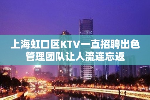 上海虹口区KTV一直招聘出色管理团队让人流连忘返