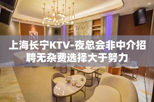 上海长宁KTV-夜总会非中介招聘无杂费选择大于努力