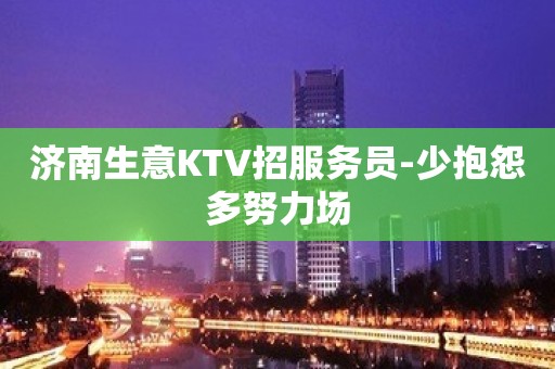 济南生意KTV招服务员-少抱怨多努力场