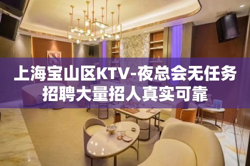 上海宝山区KTV-夜总会无任务招聘大量招人真实可靠