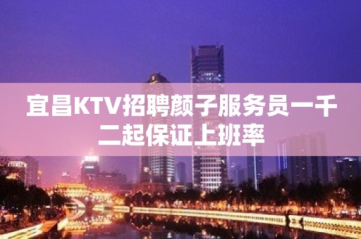 宜昌KTV招聘颜子服务员一千二起保证上班率