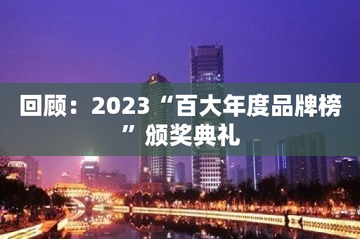 回顾：2023“百大年度品牌榜”颁奖典礼