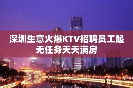 深圳生意火爆KTV招聘员工起无任务天天满房