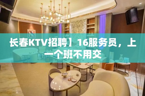 长春KTV招聘】16服务员，上一个班不用交