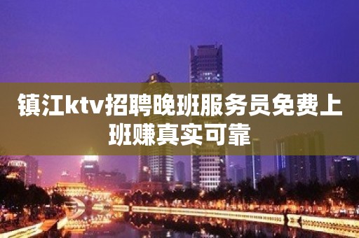 镇江ktv招聘晚班服务员免费上班赚真实可靠