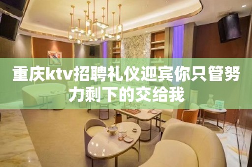 重庆ktv招聘礼仪迎宾你只管努力剩下的交给我