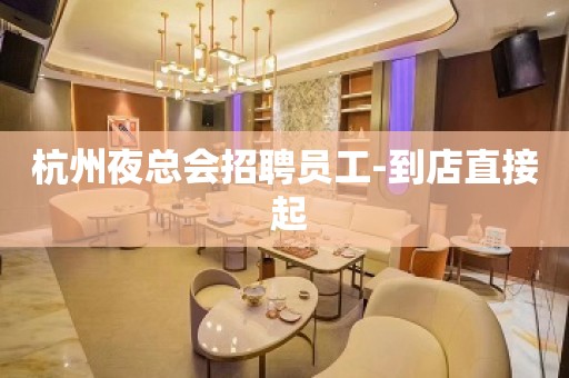 杭州夜总会招聘员工-到店直接 起