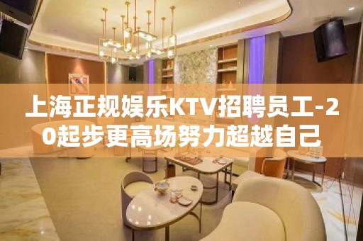 上海正规娱乐KTV招聘员工-20起步更高场努力超越自己