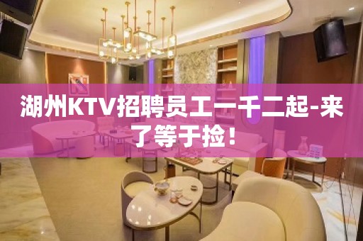 湖州KTV招聘员工一千二起-来了等于捡！