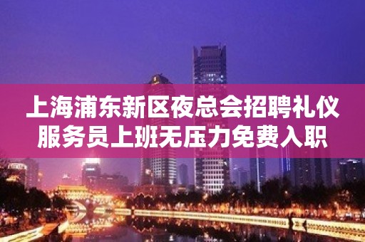 上海浦东新区夜总会招聘礼仪服务员上班无压力免费入职