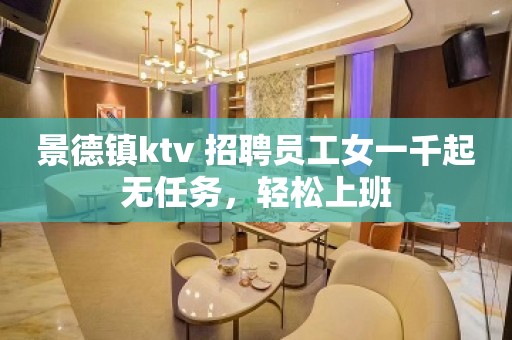 景德镇ktv 招聘员工女一千起无任务，轻松上班