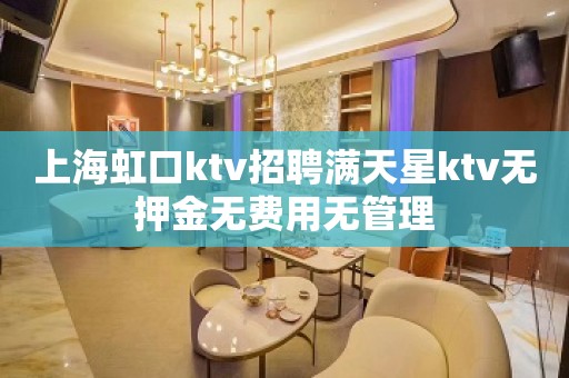 上海虹口ktv招聘满天星ktv无押金无费用无管理