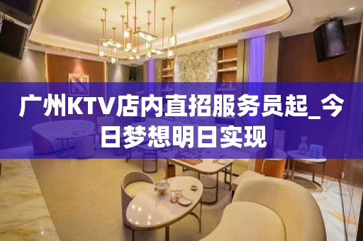 广州KTV店内直招服务员起_今日梦想明日实现