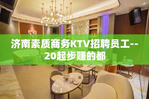 济南素质商务KTV招聘员工--20起步赚的都