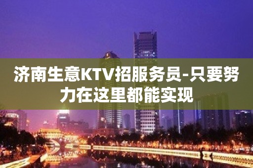 济南生意KTV招服务员-只要努力在这里都能实现