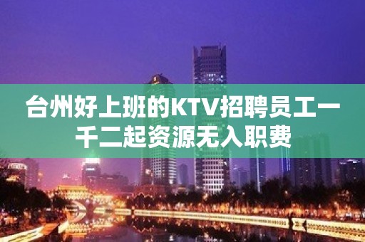 台州好上班的KTV招聘员工一千二起资源无入职费