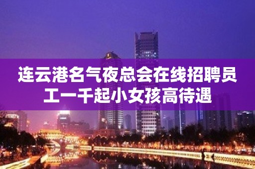 连云港名气夜总会在线招聘员工一千起小女孩高待遇