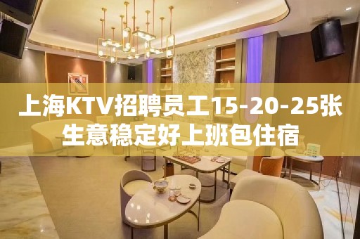 上海KTV招聘员工15-20-25张生意稳定好上班包住宿