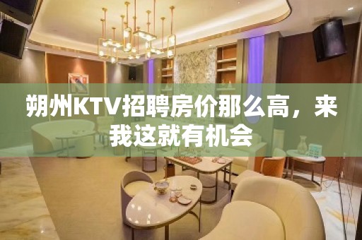 朔州KTV招聘房价那么高，来我这就有机会