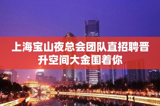 上海宝山夜总会团队直招聘晋升空间大金围着你